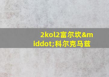 2kol2富尔坎·科尔克马兹