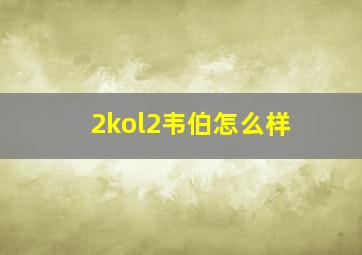 2kol2韦伯怎么样