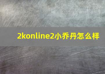 2konline2小乔丹怎么样