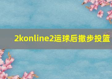 2konline2运球后撤步投篮