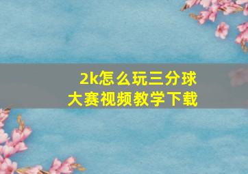 2k怎么玩三分球大赛视频教学下载