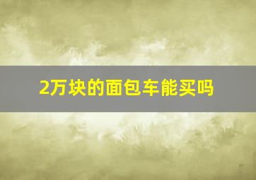 2万块的面包车能买吗