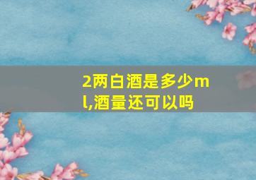 2两白酒是多少ml,酒量还可以吗