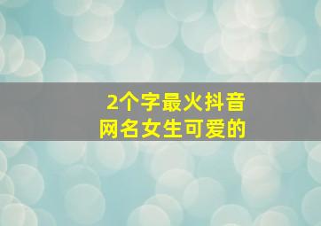 2个字最火抖音网名女生可爱的