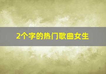 2个字的热门歌曲女生