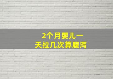 2个月婴儿一天拉几次算腹泻