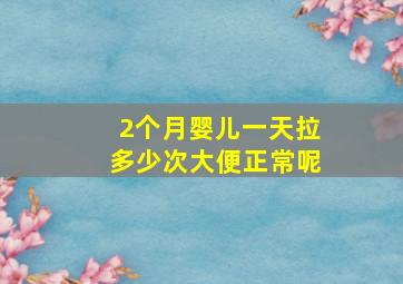 2个月婴儿一天拉多少次大便正常呢