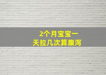 2个月宝宝一天拉几次算腹泻