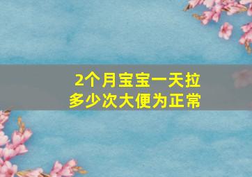 2个月宝宝一天拉多少次大便为正常