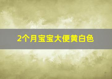 2个月宝宝大便黄白色