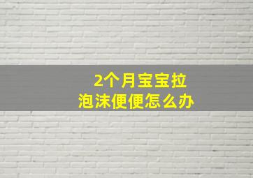 2个月宝宝拉泡沫便便怎么办