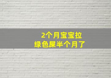 2个月宝宝拉绿色屎半个月了