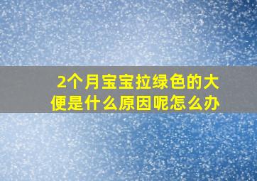 2个月宝宝拉绿色的大便是什么原因呢怎么办