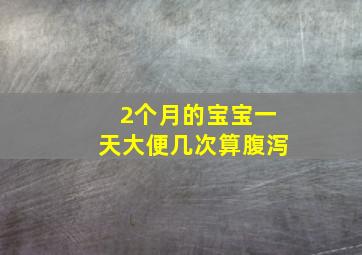 2个月的宝宝一天大便几次算腹泻