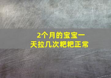 2个月的宝宝一天拉几次粑粑正常