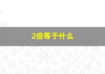 2倍等于什么