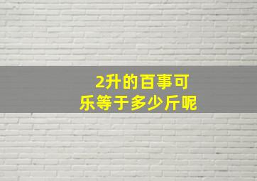 2升的百事可乐等于多少斤呢