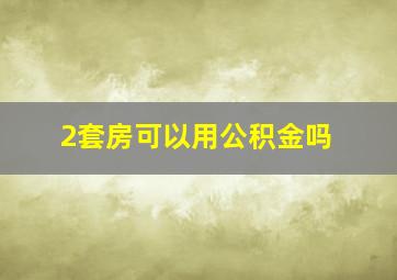 2套房可以用公积金吗