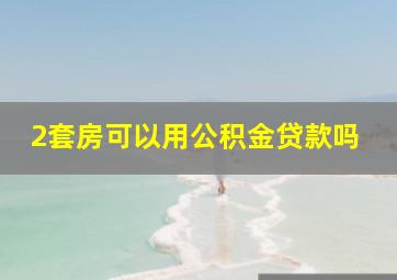 2套房可以用公积金贷款吗