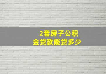 2套房子公积金贷款能贷多少