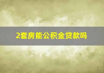 2套房能公积金贷款吗