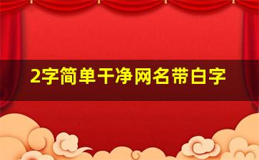 2字简单干净网名带白字