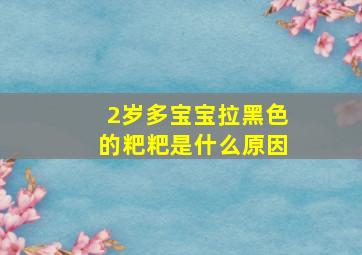 2岁多宝宝拉黑色的粑粑是什么原因