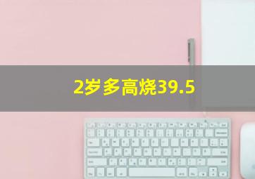 2岁多高烧39.5