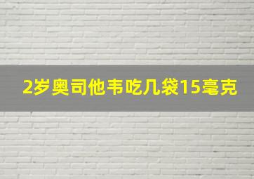 2岁奥司他韦吃几袋15毫克