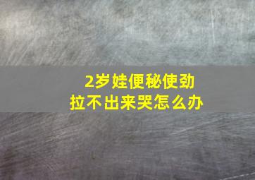 2岁娃便秘使劲拉不出来哭怎么办