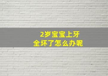 2岁宝宝上牙全坏了怎么办呢