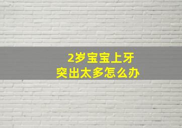 2岁宝宝上牙突出太多怎么办