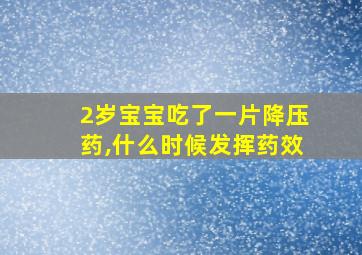 2岁宝宝吃了一片降压药,什么时候发挥药效