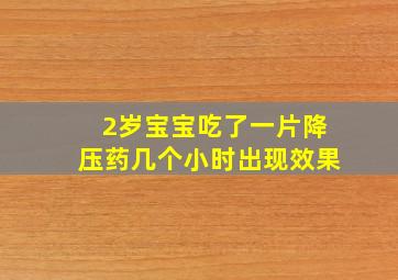 2岁宝宝吃了一片降压药几个小时出现效果