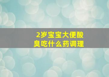 2岁宝宝大便酸臭吃什么药调理