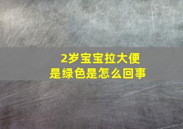 2岁宝宝拉大便是绿色是怎么回事