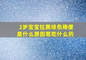 2岁宝宝拉黑绿色稀便是什么原因呢吃什么药