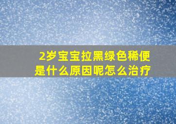 2岁宝宝拉黑绿色稀便是什么原因呢怎么治疗