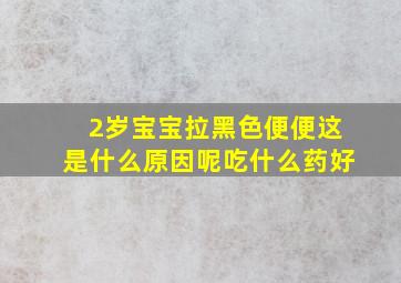 2岁宝宝拉黑色便便这是什么原因呢吃什么药好