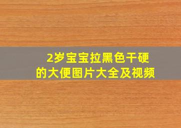 2岁宝宝拉黑色干硬的大便图片大全及视频