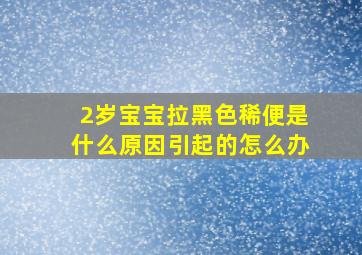 2岁宝宝拉黑色稀便是什么原因引起的怎么办