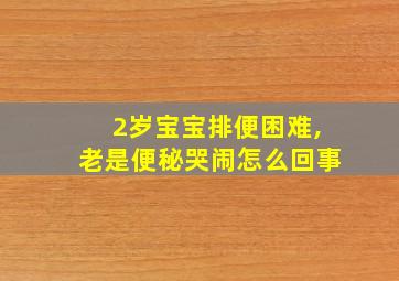 2岁宝宝排便困难,老是便秘哭闹怎么回事