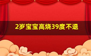 2岁宝宝高烧39度不退