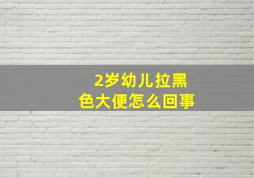 2岁幼儿拉黑色大便怎么回事