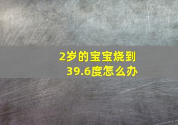 2岁的宝宝烧到39.6度怎么办