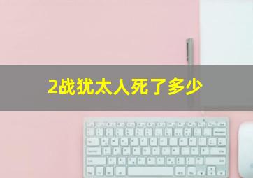 2战犹太人死了多少