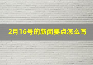 2月16号的新闻要点怎么写