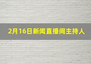 2月16日新闻直播间主持人