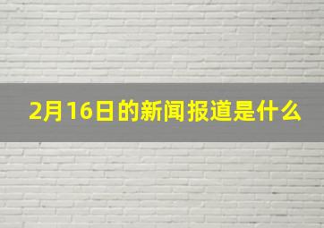 2月16日的新闻报道是什么