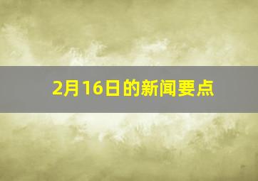 2月16日的新闻要点